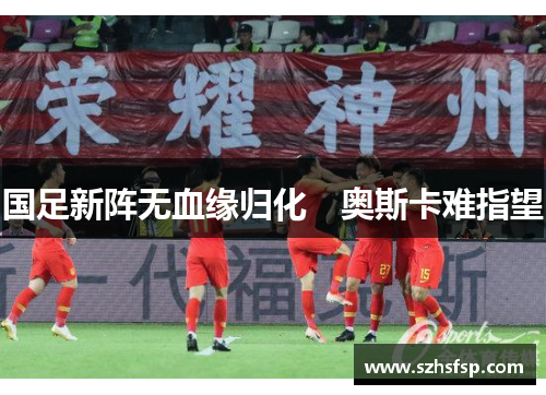 国足新阵无血缘归化　奥斯卡难指望